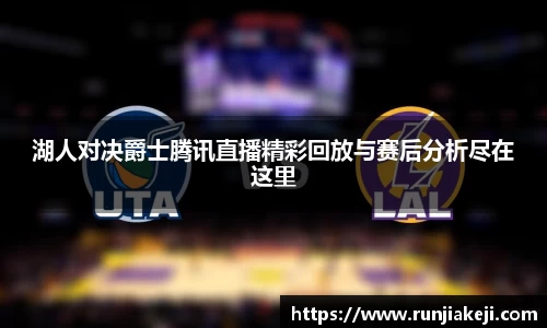 湖人对决爵士腾讯直播精彩回放与赛后分析尽在这里