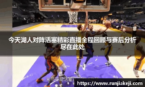 今天湖人对阵活塞精彩直播全程回顾与赛后分析尽在此处