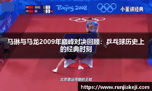 马琳与马龙2009年巅峰对决回顾：乒乓球历史上的经典时刻