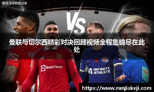曼联与切尔西精彩对决回顾视频全程集锦尽在此处